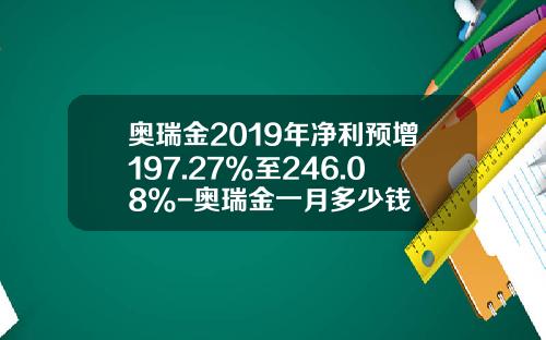 奥瑞金2019年净利预增197.27%至246.08%-奥瑞金一月多少钱