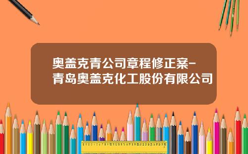 奥盖克青公司章程修正案-青岛奥盖克化工股份有限公司