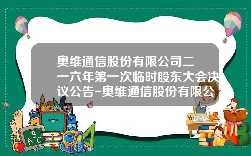 奥维通信股份有限公司二〇一六年第一次临时股东大会决议公告-奥维通信股份有限公司深圳分公司