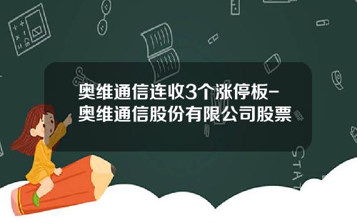 奥维通信连收3个涨停板-奥维通信股份有限公司股票