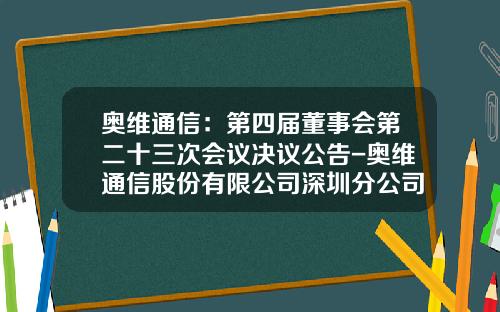 奥维通信：第四届董事会第二十三次会议决议公告-奥维通信股份有限公司深圳分公司