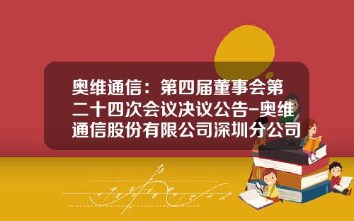 奥维通信：第四届董事会第二十四次会议决议公告-奥维通信股份有限公司深圳分公司