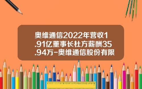 奥维通信2022年营收1.91亿董事长杜方薪酬35.94万-奥维通信股份有限公司深圳分公司