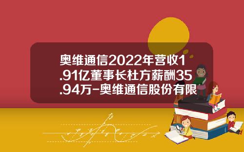 奥维通信2022年营收1.91亿董事长杜方薪酬35.94万-奥维通信股份有限公司