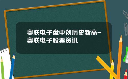 奥联电子盘中创历史新高-奥联电子股票资讯