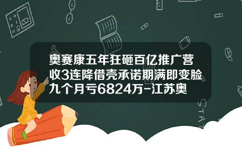 奥赛康五年狂砸百亿推广营收3连降借壳承诺期满即变脸九个月亏6824万-江苏奥赛康药业股份有限公司简介
