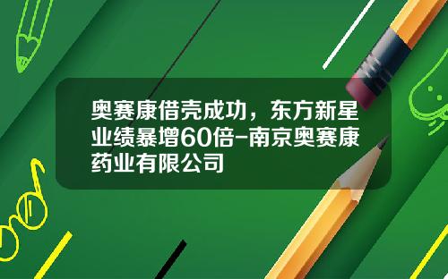 奥赛康借壳成功，东方新星业绩暴增60倍-南京奥赛康药业有限公司