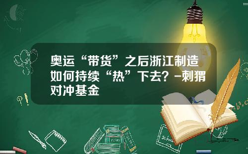 奥运“带货”之后浙江制造如何持续“热”下去？-刺猬对冲基金