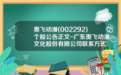 奥飞动漫(002292)个股公告正文-广东奥飞动漫文化股份有限公司联系方式
