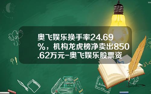 奥飞娱乐换手率24.69%，机构龙虎榜净卖出850.62万元-奥飞娱乐股票资讯