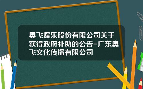 奥飞娱乐股份有限公司关于获得政府补助的公告-广东奥飞文化传播有限公司