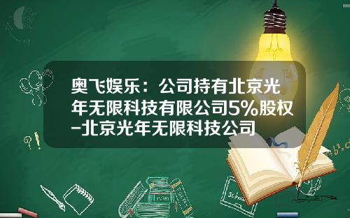 奥飞娱乐：公司持有北京光年无限科技有限公司5%股权-北京光年无限科技公司