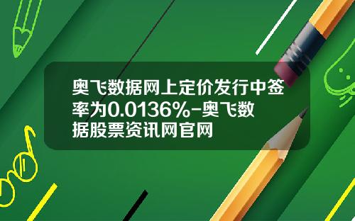 奥飞数据网上定价发行中签率为0.0136%-奥飞数据股票资讯网官网
