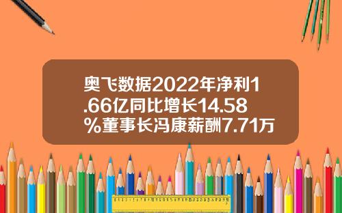 奥飞数据2022年净利1.66亿同比增长14.58%董事长冯康薪酬7.71万-奥飞动漫心薪酬是多少