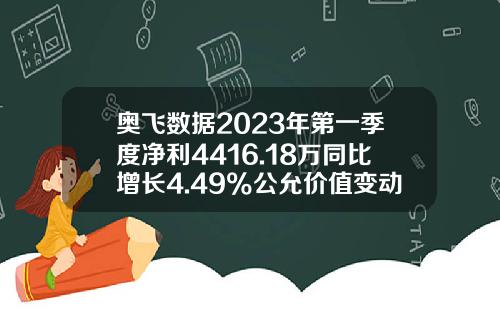 奥飞数据2023年第一季度净利4416.18万同比增长4.49%公允价值变动收益增加-奥飞数据股票资讯官网