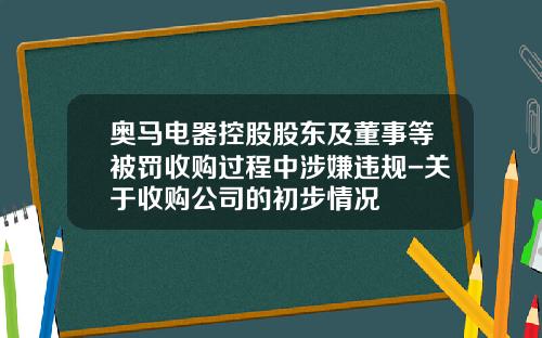 奥马电器控股股东及董事等被罚收购过程中涉嫌违规-关于收购公司的初步情况