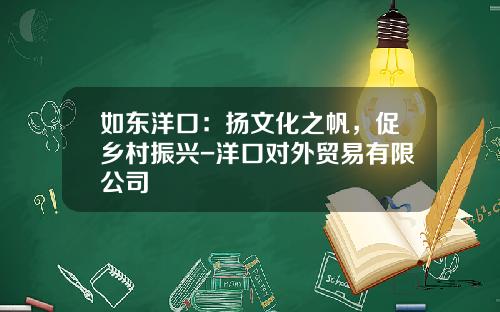 如东洋口：扬文化之帆，促乡村振兴-洋口对外贸易有限公司