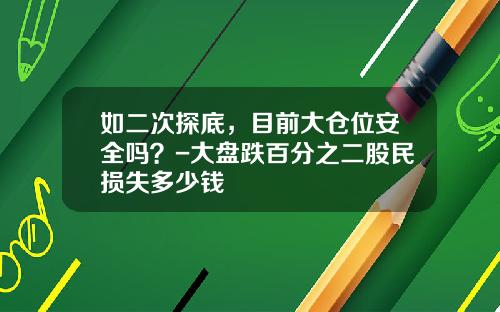 如二次探底，目前大仓位安全吗？-大盘跌百分之二股民损失多少钱