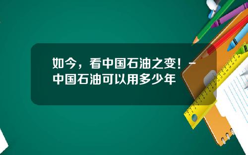 如今，看中国石油之变！-中国石油可以用多少年