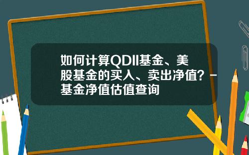 如何计算QDII基金、美股基金的买入、卖出净值？-基金净值估值查询