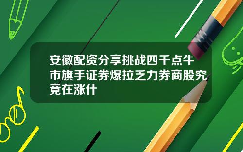 安徽配资分享挑战四千点牛市旗手证券爆拉乏力券商股究竟在涨什