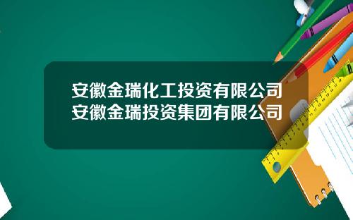 安徽金瑞化工投资有限公司安徽金瑞投资集团有限公司