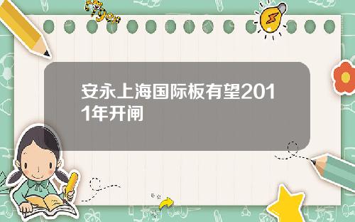 安永上海国际板有望2011年开闸