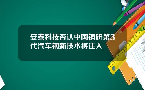 安泰科技否认中国钢研第3代汽车钢新技术将注入