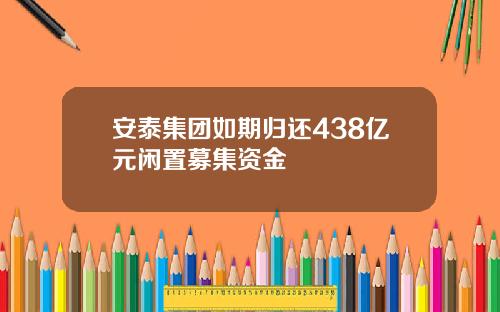 安泰集团如期归还438亿元闲置募集资金