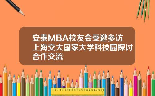 安泰MBA校友会受邀参访上海交大国家大学科技园探讨合作交流