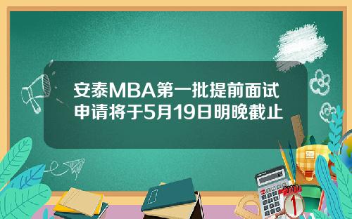 安泰MBA第一批提前面试申请将于5月19日明晚截止