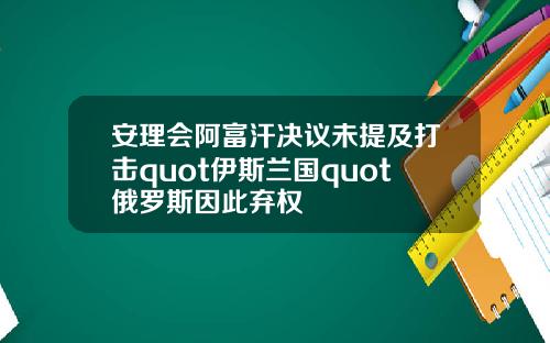 安理会阿富汗决议未提及打击quot伊斯兰国quot俄罗斯因此弃权