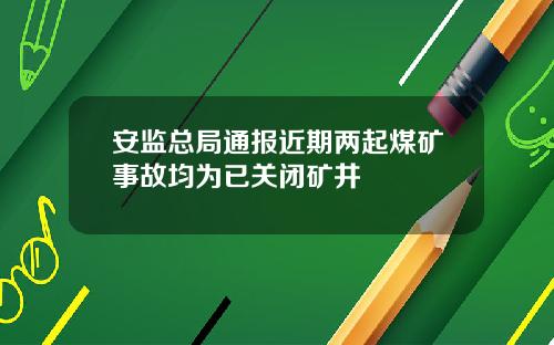 安监总局通报近期两起煤矿事故均为已关闭矿井