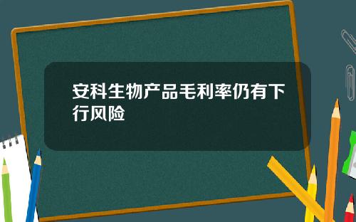 安科生物产品毛利率仍有下行风险
