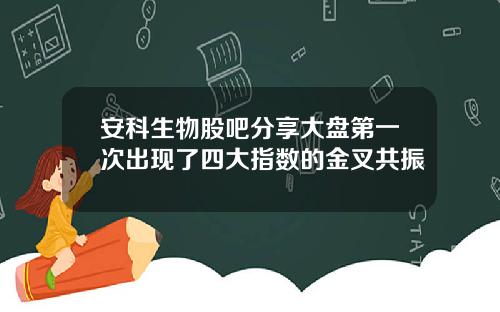 安科生物股吧分享大盘第一次出现了四大指数的金叉共振