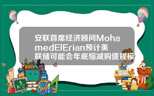 安联首席经济顾问MohamedElErian预计美联储可能会年底缩减购债规模