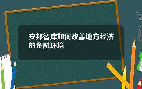 安邦智库如何改善地方经济的金融环境