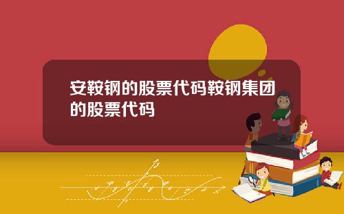 安鞍钢的股票代码鞍钢集团的股票代码