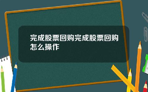 完成股票回购完成股票回购怎么操作