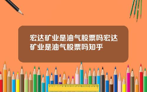 宏达矿业是油气股票吗宏达矿业是油气股票吗知乎