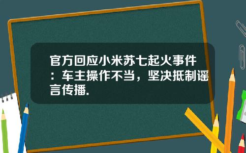 官方回应小米苏七起火事件：车主操作不当，坚决抵制谣言传播.