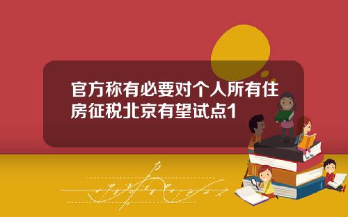 官方称有必要对个人所有住房征税北京有望试点1