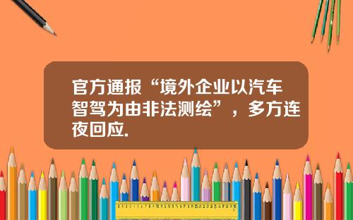 官方通报“境外企业以汽车智驾为由非法测绘”，多方连夜回应.