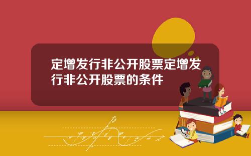 定增发行非公开股票定增发行非公开股票的条件