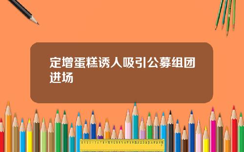 定增蛋糕诱人吸引公募组团进场