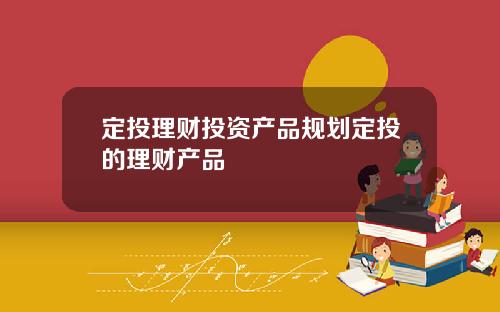 定投理财投资产品规划定投的理财产品