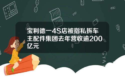 宝利德一4S店被指私拆车主配件集团去年营收逾200亿元