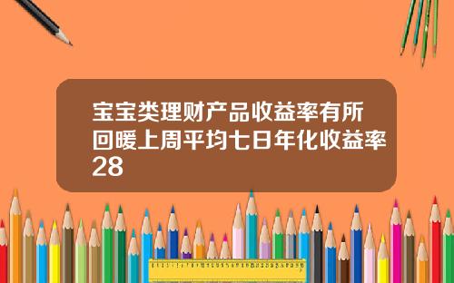 宝宝类理财产品收益率有所回暖上周平均七日年化收益率28