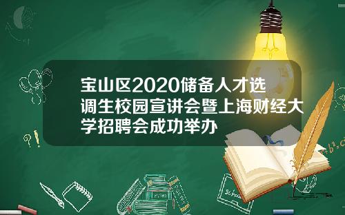 宝山区2020储备人才选调生校园宣讲会暨上海财经大学招聘会成功举办