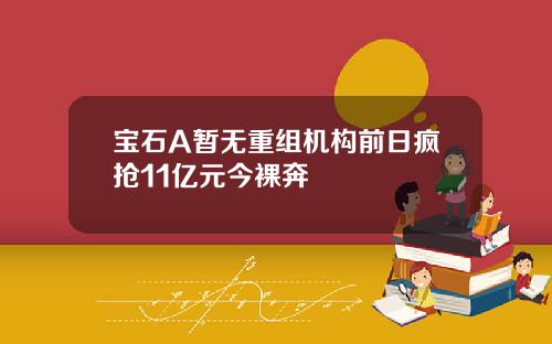 宝石A暂无重组机构前日疯抢11亿元今裸奔